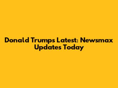Donald Trump's Latest: Newsmax Updates Today
