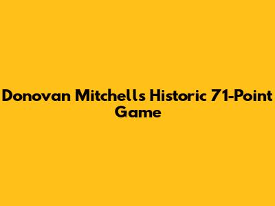 Donovan Mitchell's Historic 71-Point Game