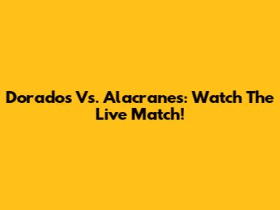 Dorados Vs. Alacranes: Watch The Live Match!