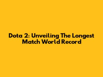 Dota 2: Unveiling The Longest Match World Record
