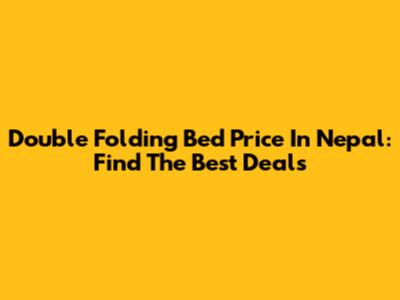 Double Folding Bed Price In Nepal: Find The Best Deals
