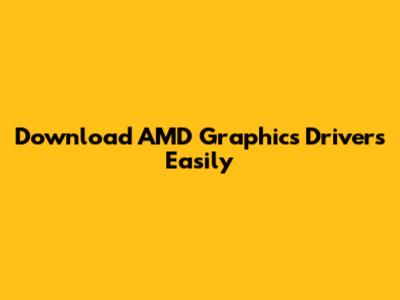 Download AMD Graphics Drivers Easily