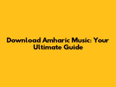 Download Amharic Music: Your Ultimate Guide