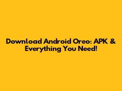 Download Android Oreo: APK & Everything You Need!