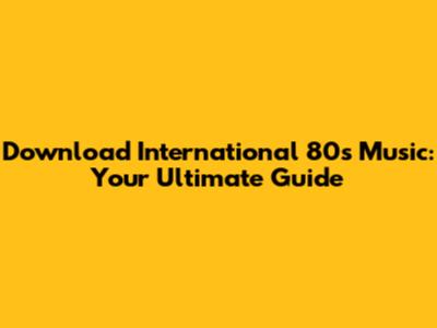 Download International 80s Music: Your Ultimate Guide