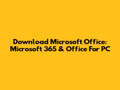 Download Microsoft Office: Microsoft 365 & Office For PC