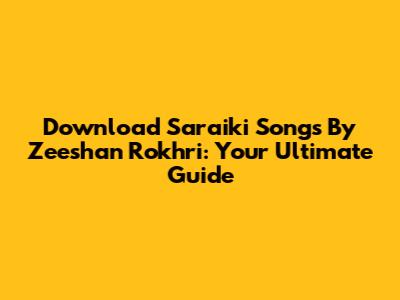 Download Saraiki Songs By Zeeshan Rokhri: Your Ultimate Guide