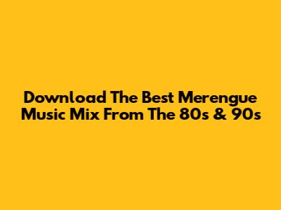 Download The Best Merengue Music Mix From The 80s & 90s