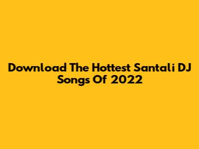 Download The Hottest Santali DJ Songs Of 2022