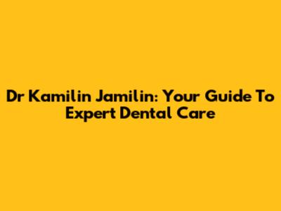Dr Kamilin Jamilin: Your Guide To Expert Dental Care