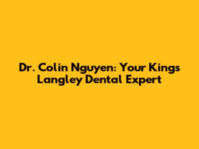 Dr. Colin Nguyen: Your Kings Langley Dental Expert