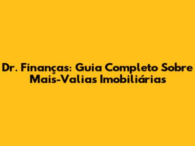 Dr. Finanças: Guia Completo Sobre Mais-Valias Imobiliárias