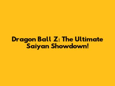 Dragon Ball Z: The Ultimate Saiyan Showdown!