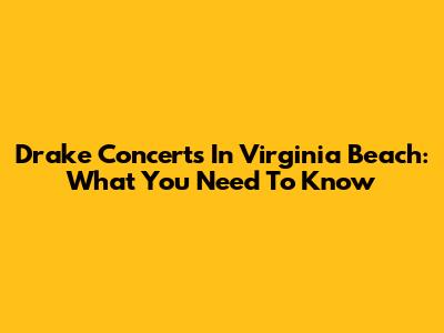 Drake Concerts In Virginia Beach: What You Need To Know