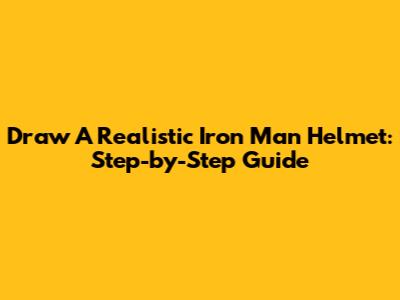 Draw A Realistic Iron Man Helmet: Step-by-Step Guide
