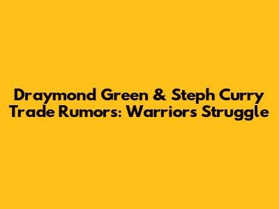 Draymond Green & Steph Curry Trade Rumors: Warriors Struggle