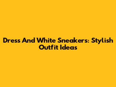 Dress And White Sneakers: Stylish Outfit Ideas