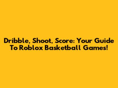 Dribble, Shoot, Score: Your Guide To Roblox Basketball Games!