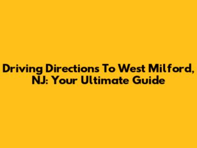 Driving Directions To West Milford, NJ: Your Ultimate Guide