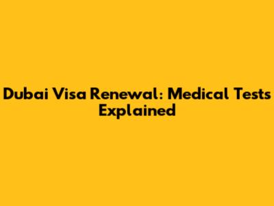 Dubai Visa Renewal: Medical Tests Explained