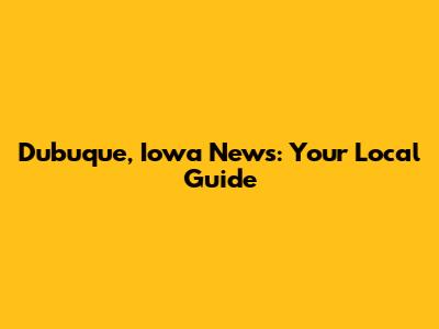 Dubuque, Iowa News: Your Local Guide