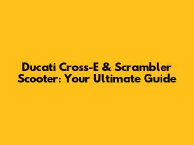 Ducati Cross-E & Scrambler Scooter: Your Ultimate Guide