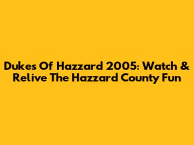 Dukes Of Hazzard 2005: Watch & Relive The Hazzard County Fun