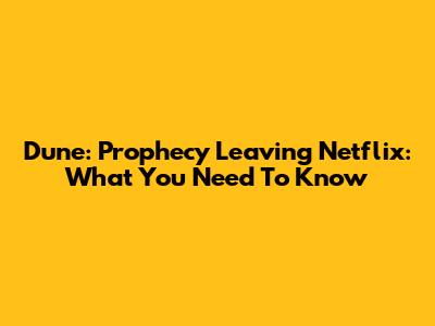 Dune: Prophecy Leaving Netflix: What You Need To Know