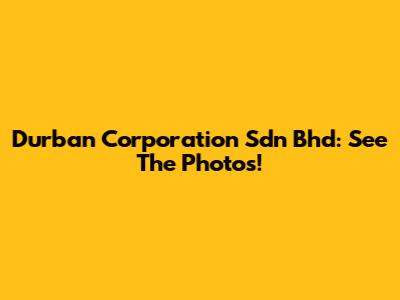 Durban Corporation Sdn Bhd: See The Photos!