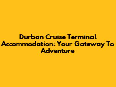 Durban Cruise Terminal Accommodation: Your Gateway To Adventure
