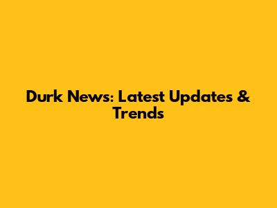 Durk News: Latest Updates & Trends