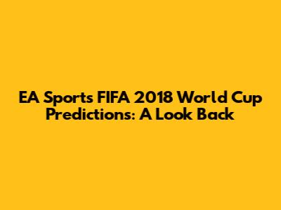 EA Sports FIFA 2018 World Cup Predictions: A Look Back