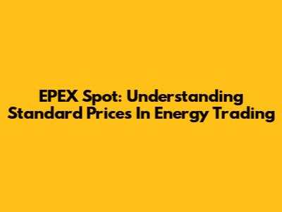 EPEX Spot: Understanding Standard Prices In Energy Trading