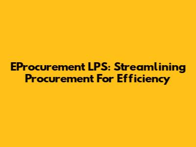 EProcurement LPS: Streamlining Procurement For Efficiency
