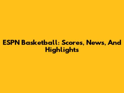ESPN Basketball: Scores, News, And Highlights