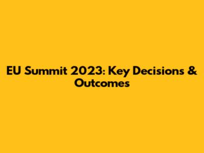 EU Summit 2023: Key Decisions & Outcomes