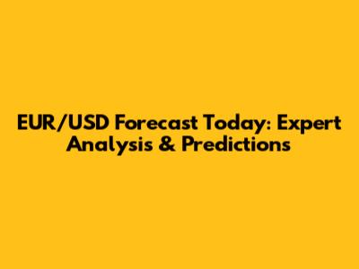 EUR/USD Forecast Today: Expert Analysis & Predictions