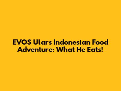EVOS Ular's Indonesian Food Adventure: What He Eats!