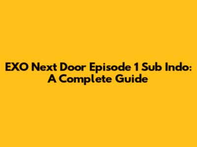EXO Next Door Episode 1 Sub Indo: A Complete Guide
