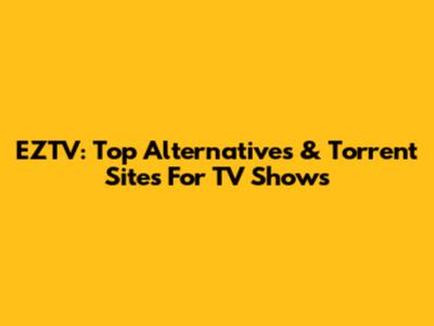 EZTV: Top Alternatives & Torrent Sites For TV Shows