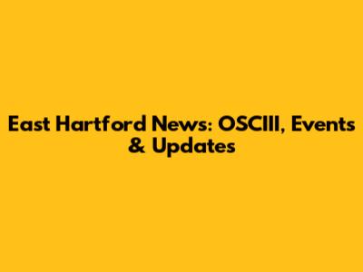 East Hartford News: OSCIII, Events & Updates