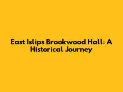 East Islip's Brookwood Hall: A Historical Journey