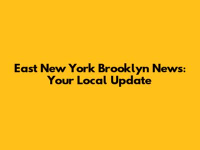 East New York Brooklyn News: Your Local Update
