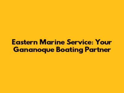 Eastern Marine Service: Your Gananoque Boating Partner