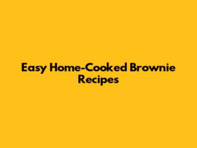 Easy Home-Cooked Brownie Recipes