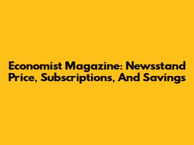 Economist Magazine: Newsstand Price, Subscriptions, And Savings