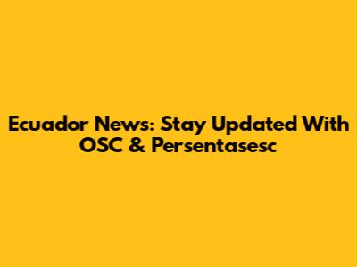 Ecuador News: Stay Updated With OSC & Persentasesc