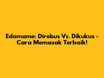 Edamame: Direbus Vs. Dikukus - Cara Memasak Terbaik!