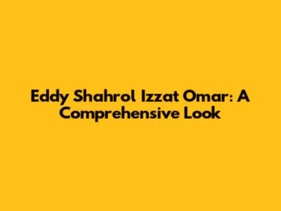 Eddy Shahrol Izzat Omar: A Comprehensive Look