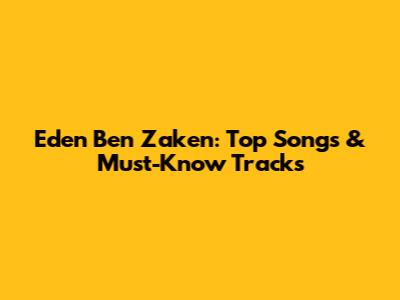 Eden Ben Zaken: Top Songs & Must-Know Tracks
